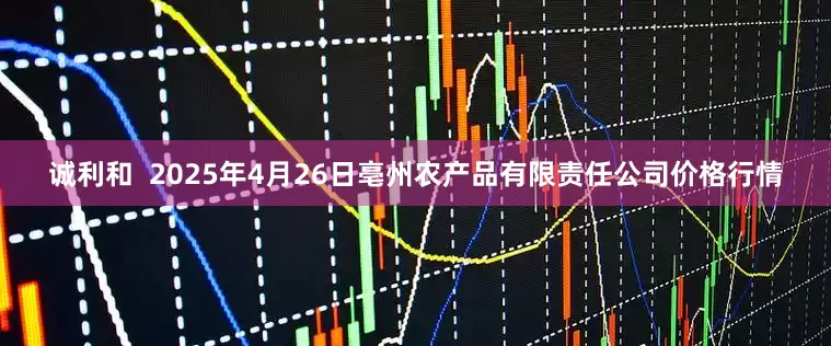 诚利和 2025年4月26日亳州农产品有限责任公司价格行情