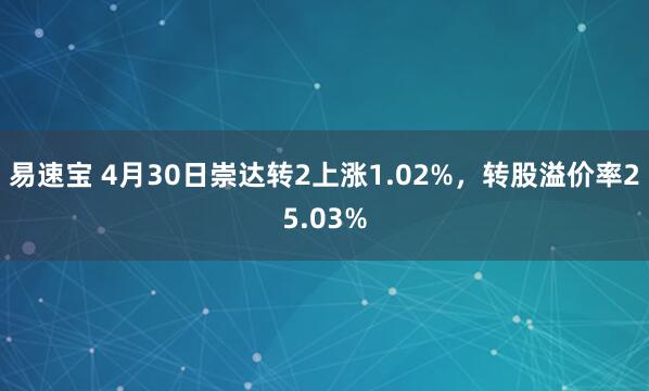 易速宝 4月30日崇达转2上涨1.02%，转股溢价率25.03%