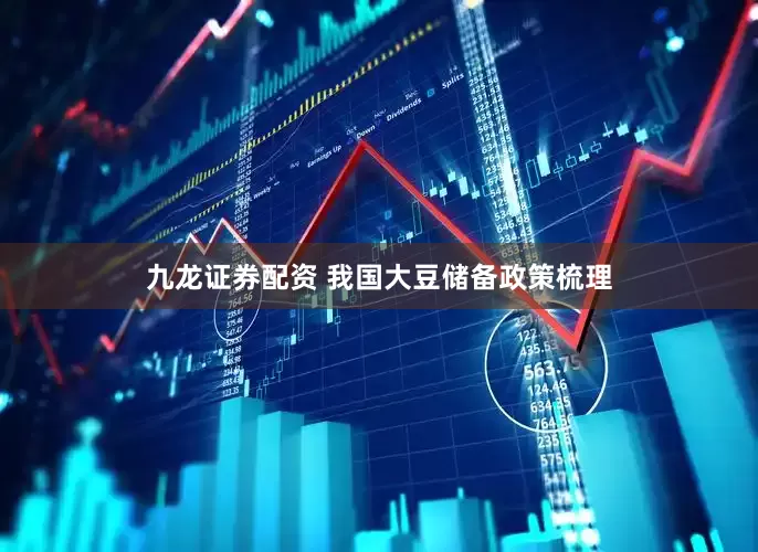 九龙证券配资 我国大豆储备政策梳理