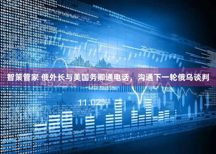 智策管家 俄外长与美国务卿通电话，沟通下一轮俄乌谈判