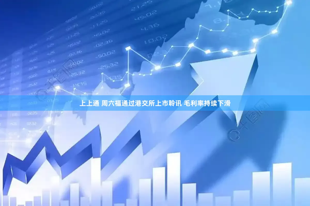 上上通 周六福通过港交所上市聆讯 毛利率持续下滑