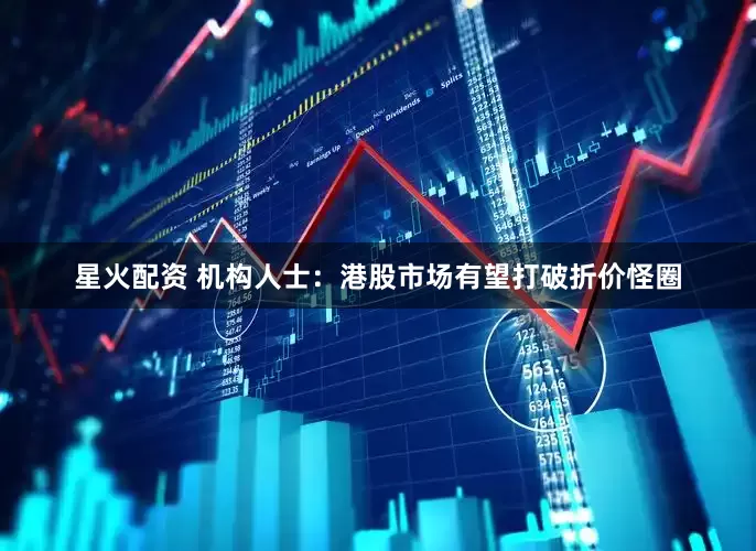 星火配资 机构人士：港股市场有望打破折价怪圈