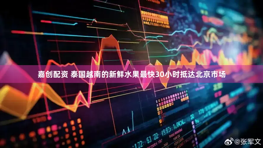 嘉创配资 泰国越南的新鲜水果最快30小时抵达北京市场