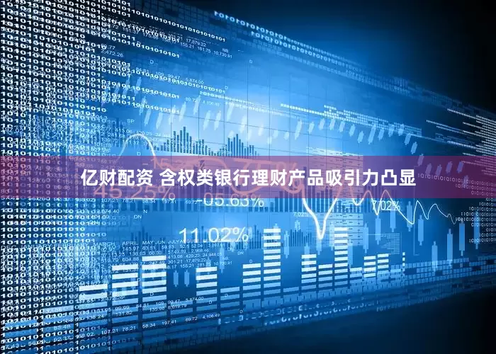 亿财配资 含权类银行理财产品吸引力凸显