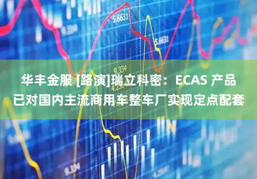 华丰金服 [路演]瑞立科密：ECAS 产品已对国内主流商用车整车厂实现定点配套