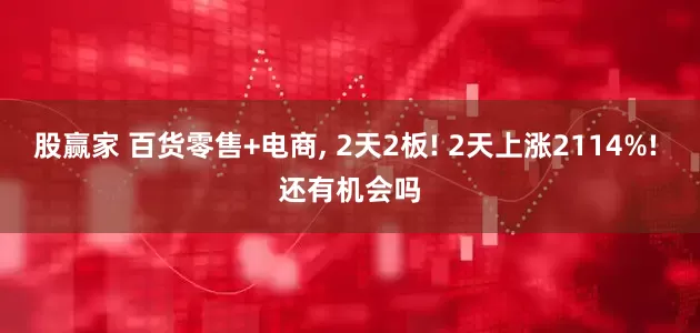股赢家 百货零售+电商, 2天2板! 2天上涨2114%! 还有机会吗