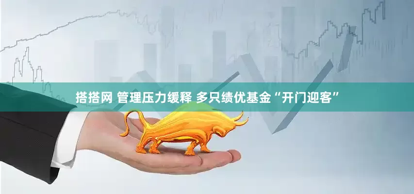 搭搭网 管理压力缓释 多只绩优基金“开门迎客”